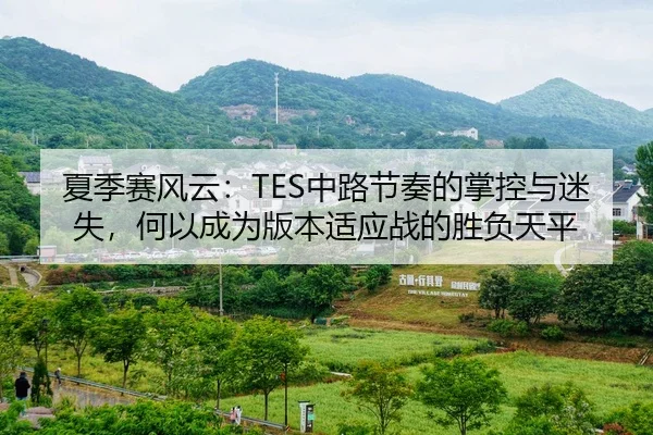 夏季赛风云：TES中路节奏的掌控与迷失，何以成为版本适应战的胜负天平