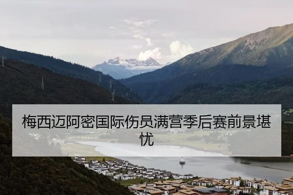 梅西迈阿密国际伤员满营季后赛前景堪忧