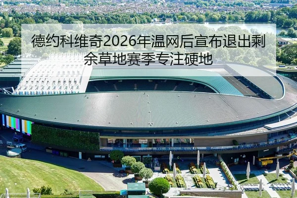 德约科维奇2026年温网后宣布退出剩余草地赛季专注硬地